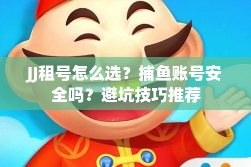 JJ租号怎么选?捕鱼账号安全吗?避坑技巧推荐 JJ租号怎么选?捕鱼账号安全吗?避坑技巧推荐