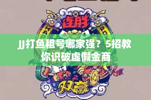 JJ打鱼租号哪家强？5招教你识破虚假金商