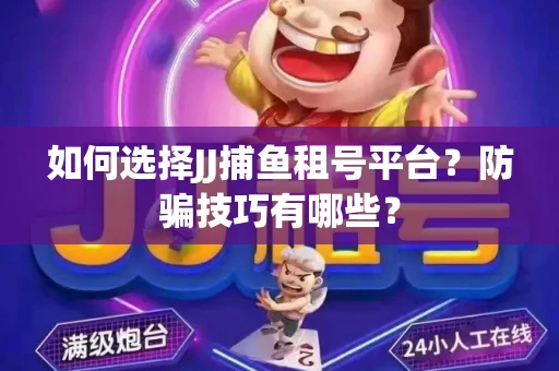 如何选择JJ捕鱼租号平台？防骗技巧有哪些？